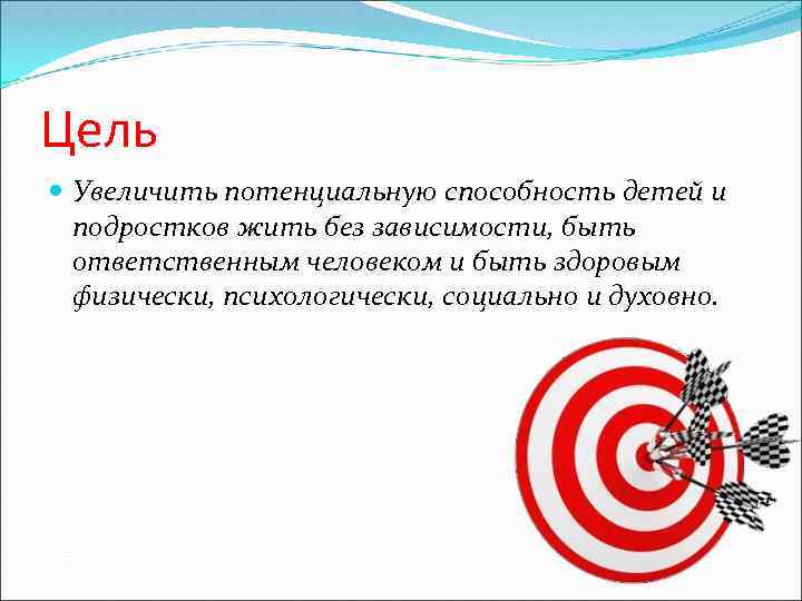 Цель Увеличить потенциальную способность детей и подростков жить без зависимости, быть ответственным человеком и