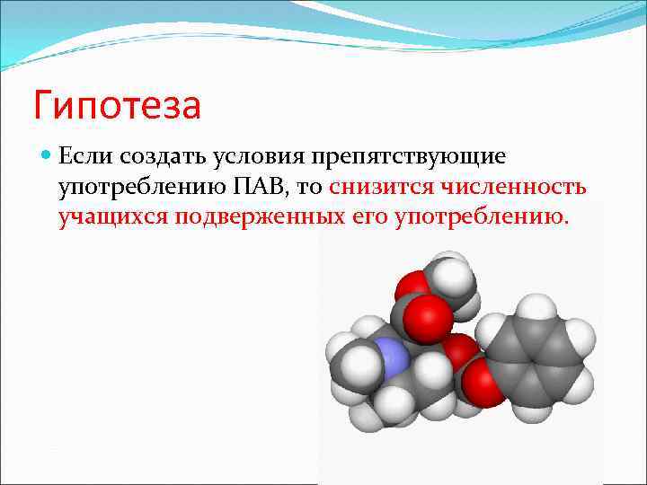 Гипотеза Если создать условия препятствующие употреблению ПАВ, то снизится численность учащихся подверженных его употреблению.