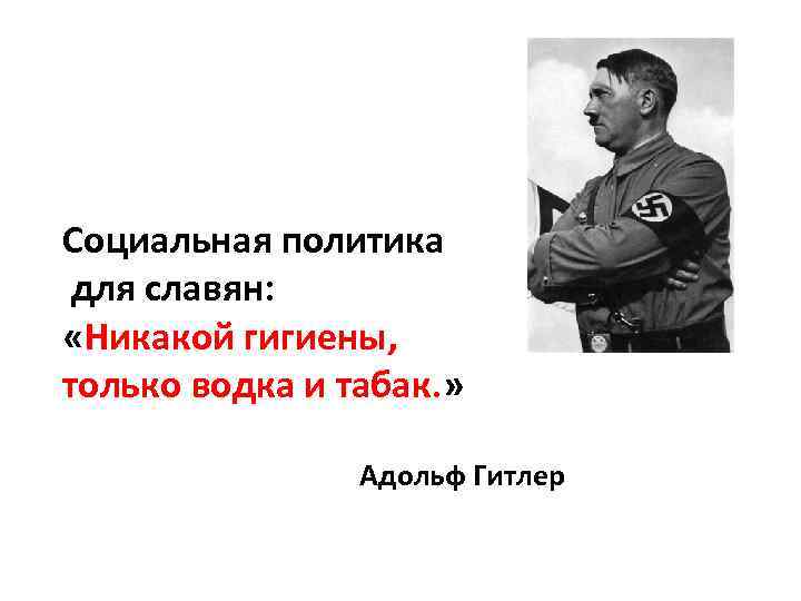 Социальная политика для славян: «Никакой гигиены, только водка и табак. » Адольф Гитлер 