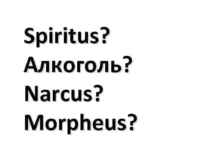 Spiritus? Алкоголь? Narcus? Morpheus? 
