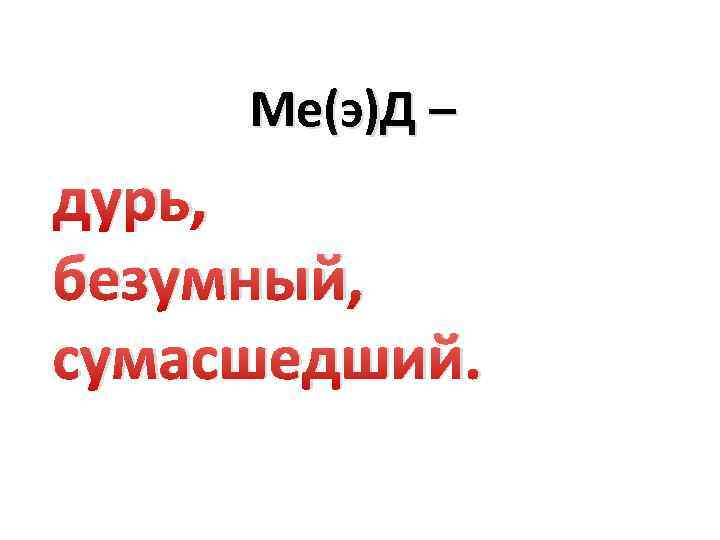 Ме(э)Д – дурь, безумный, сумасшедший. 
