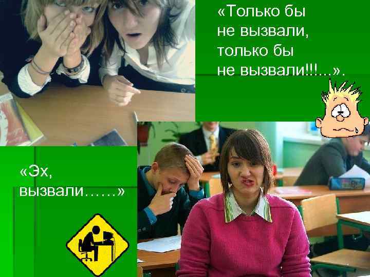  «Только бы не вызвали, только бы не вызвали!!!. . . » . «Эх,