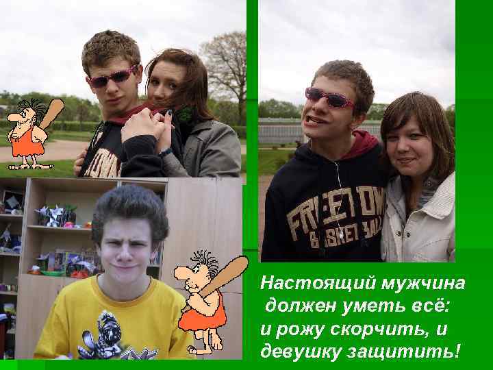 Настоящий мужчина должен уметь всё: и рожу скорчить, и девушку защитить! 