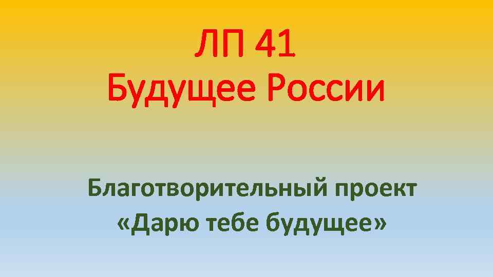 ЛП 41 Будущее России Благотворительный проект «Дарю тебе будущее» 