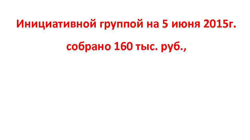 Инициативной группой на 5 июня 2015 г. собрано 160 тыс. руб. , 