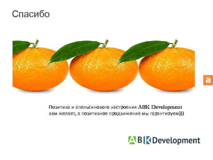 Спасибо Позитива и апельсинового настроения ABK Development вам желает, а позитивное продвижение мы гарантируем)))