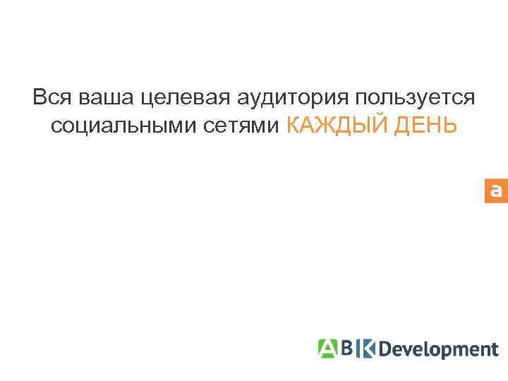 Вся ваша целевая аудитория пользуется социальными сетями КАЖДЫЙ ДЕНЬ 