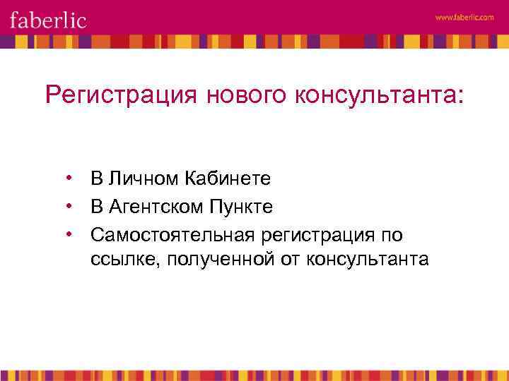 Регистрация нового консультанта: • В Личном Кабинете • В Агентском Пункте • Самостоятельная регистрация