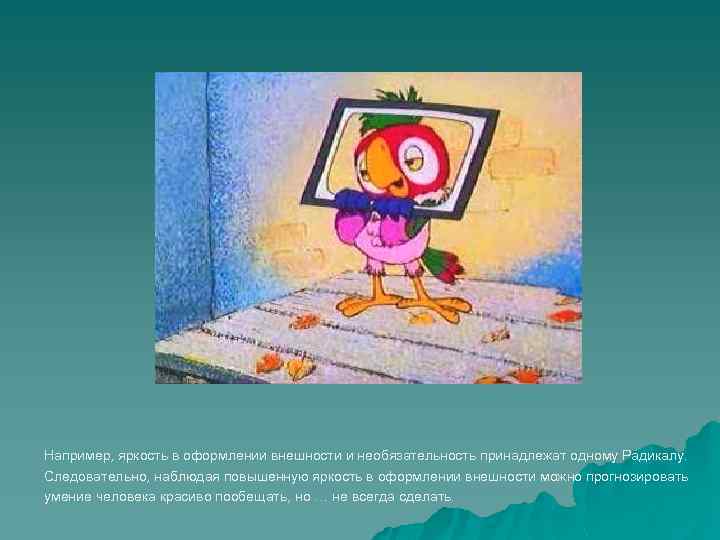 Например, яркость в оформлении внешности и необязательность принадлежат одному Радикалу. Следовательно, наблюдая повышенную яркость