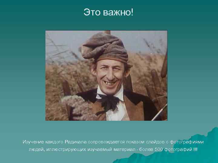 Это важно! Изучение каждого Радикала сопровождается показом слайдов с фотографиями людей, иллюстрирующих изучаемый материал