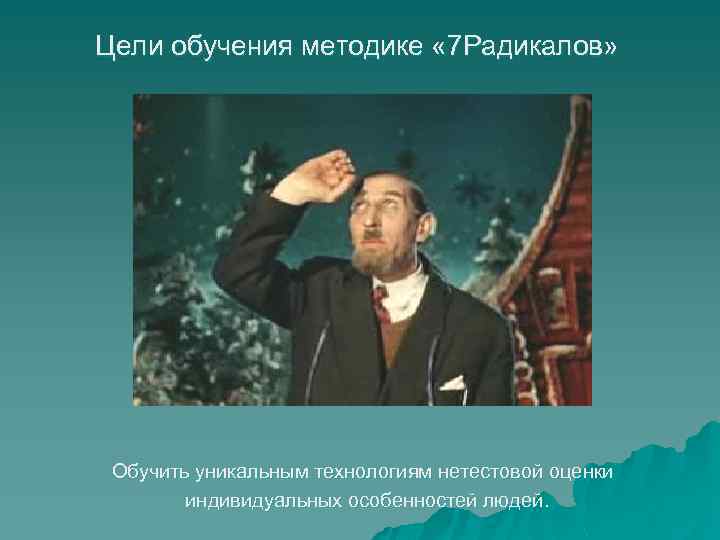 Цели обучения методике « 7 Радикалов» Обучить уникальным технологиям нетестовой оценки индивидуальных особенностей людей.