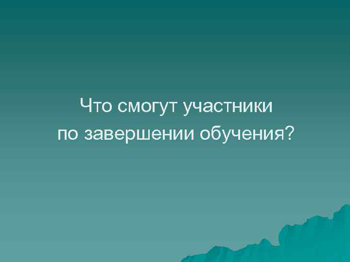 Что смогут участники по завершении обучения? 