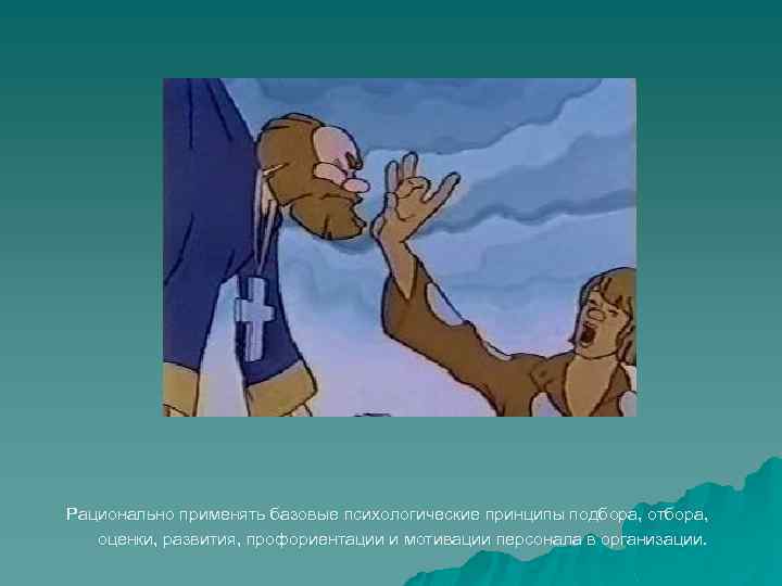 Рационально применять базовые психологические принципы подбора, отбора, оценки, развития, профориентации и мотивации персонала в