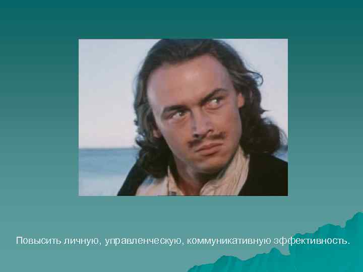 Повысить личную, управленческую, коммуникативную эффективность. 