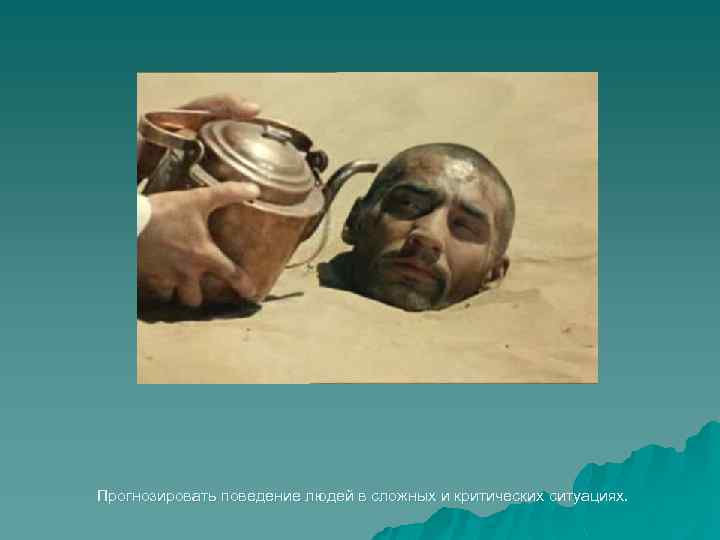 Прогнозировать поведение людей в сложных и критических ситуациях. 
