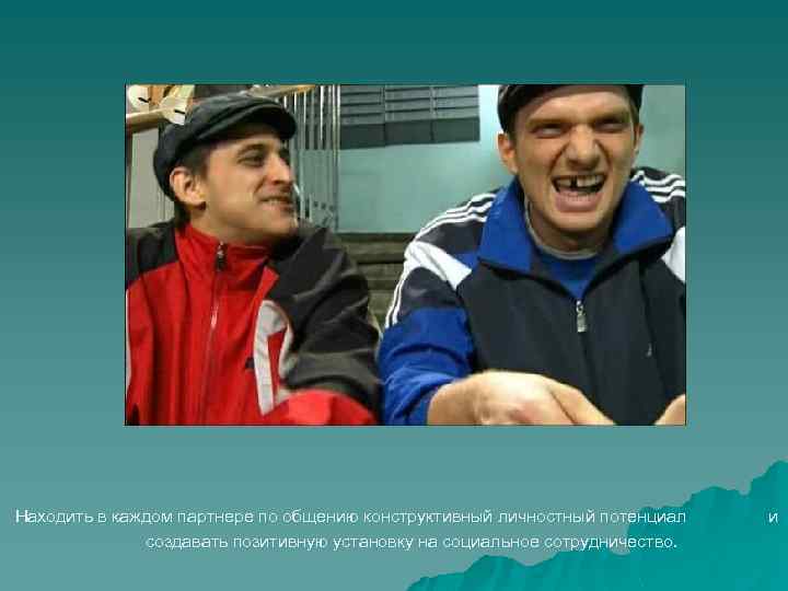 Находить в каждом партнере по общению конструктивный личностный потенциал создавать позитивную установку на социальное