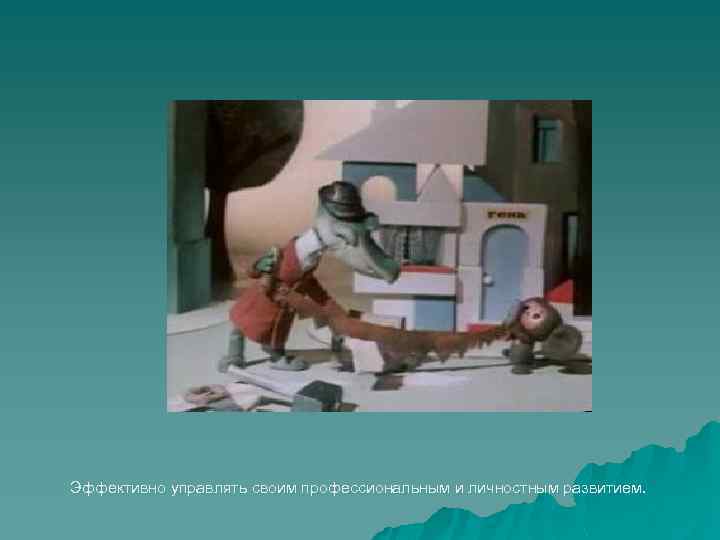 Эффективно управлять своим профессиональным и личностным развитием. 