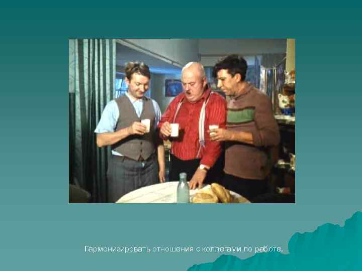 Гармонизировать отношения с коллегами по работе. 