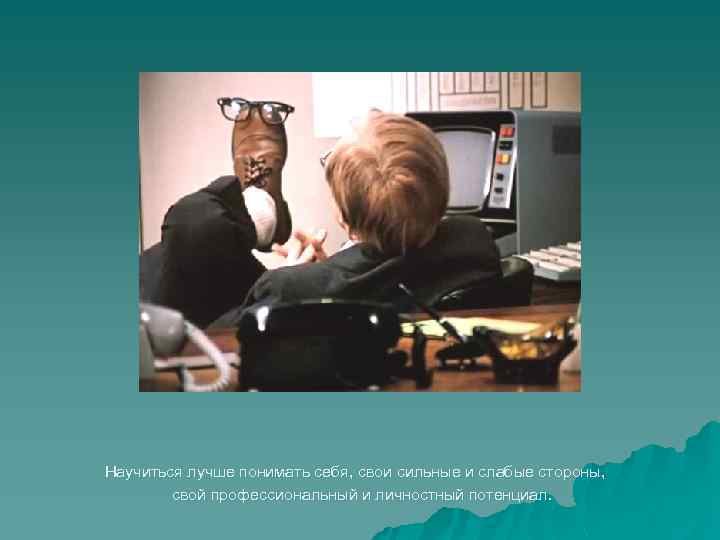 Научиться лучше понимать себя, свои сильные и слабые стороны, свой профессиональный и личностный потенциал.
