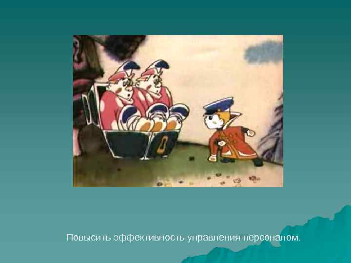 Повысить эффективность управления персоналом. 