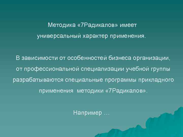 Методика « 7 Радикалов» имеет универсальный характер применения. В зависимости от особенностей бизнеса организации,
