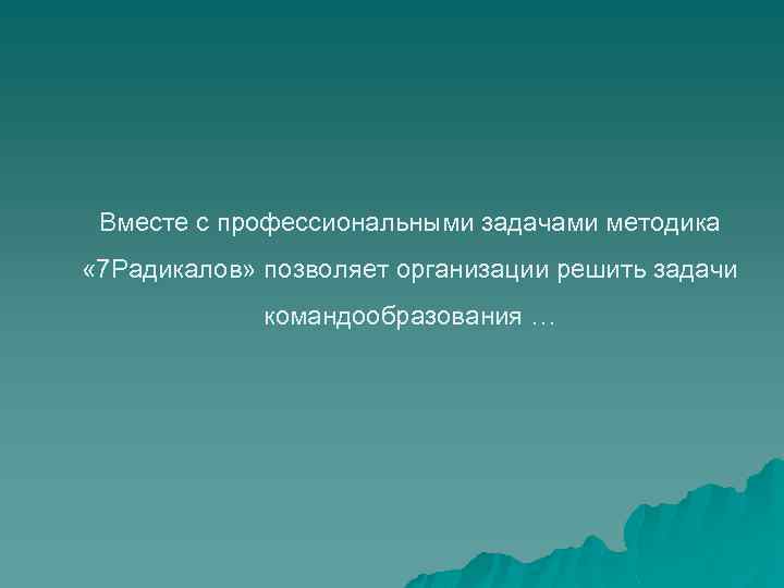 Вместе с профессиональными задачами методика « 7 Радикалов» позволяет организации решить задачи командообразования …