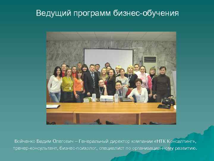 Ведущий программ бизнес-обучения Войченко Вадим Олегович – Генеральный директор компании «НТК Консалтинг» , тренер-консультант,