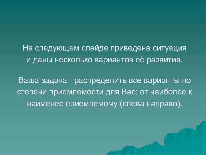На следующем слайде приведена ситуация и даны несколько вариантов её развития. Ваша задача -