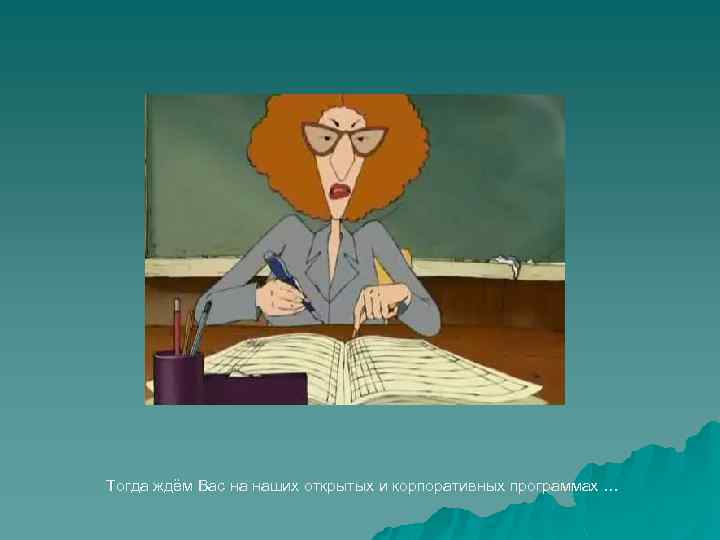 Тогда ждём Вас на наших открытых и корпоративных программах … 