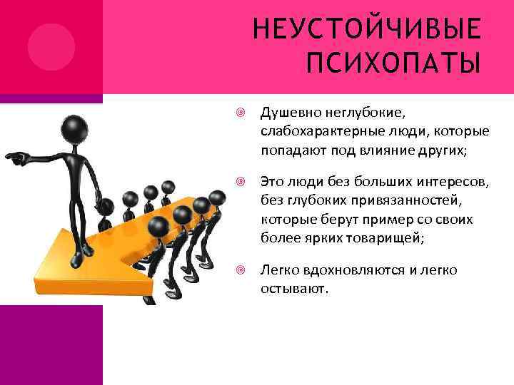 НЕУСТОЙЧИВЫЕ ПСИХОПАТЫ Душевно неглубокие, слабохарактерные люди, которые попадают под влияние других; Это люди без