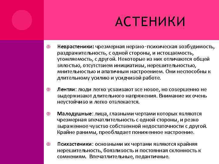 АСТЕНИКИ Неврастеники: чрезмерная нервно‑психическая возбудимость, раздражительность, с одной стороны, и истощаемость, утомляемость, с другой.