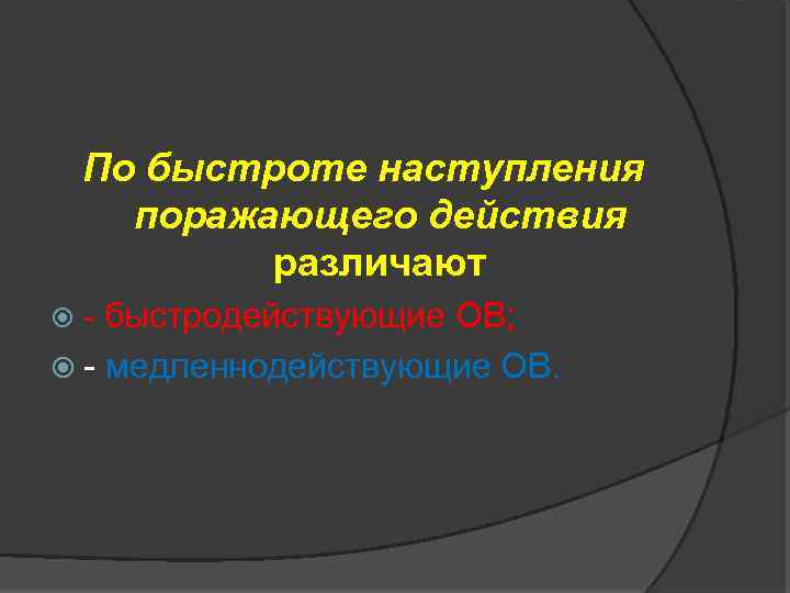 По быстроте наступления поражающего действия различают - быстродействующие ОВ; - медленнодействующие ОВ. 