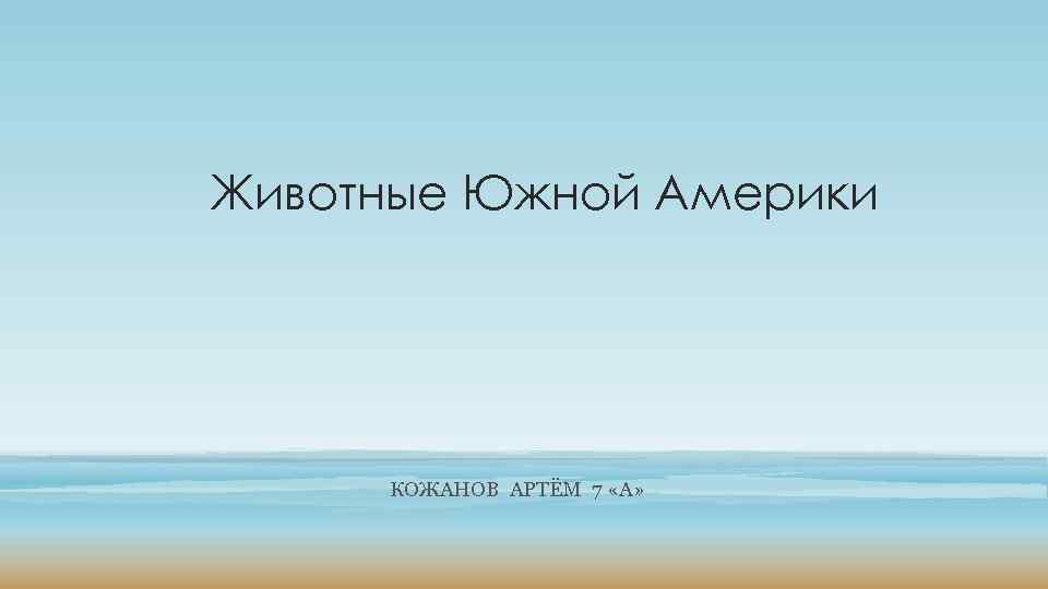 Животные Южной Америки КОЖАНОВ АРТЁМ 7 «А» 