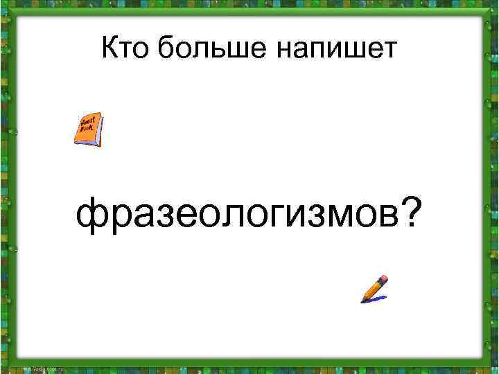 Кто больше напишет фразеологизмов? 