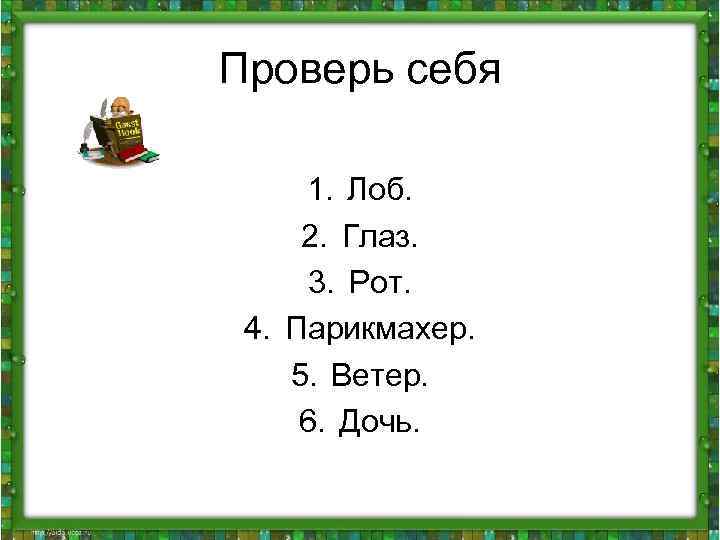 Проверь себя 1. Лоб. 2. Глаз. 3. Рот. 4. Парикмахер. 5. Ветер. 6. Дочь.