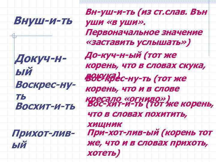 Вн-уш-и-ть (из ст. слав. Вън Внуш-и-ть уши «в уши» . Первоначальное значение «заставить услышать»