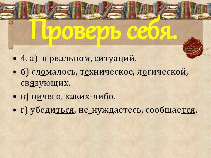 Проверь себя. • 4. а) в реальном, ситуаций. • б) сломалось, техническое, логической, связующих.