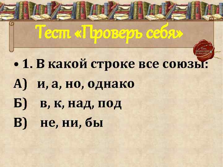 Тест «Проверь себя» • 1. В какой строке все союзы: А) и, а, но,