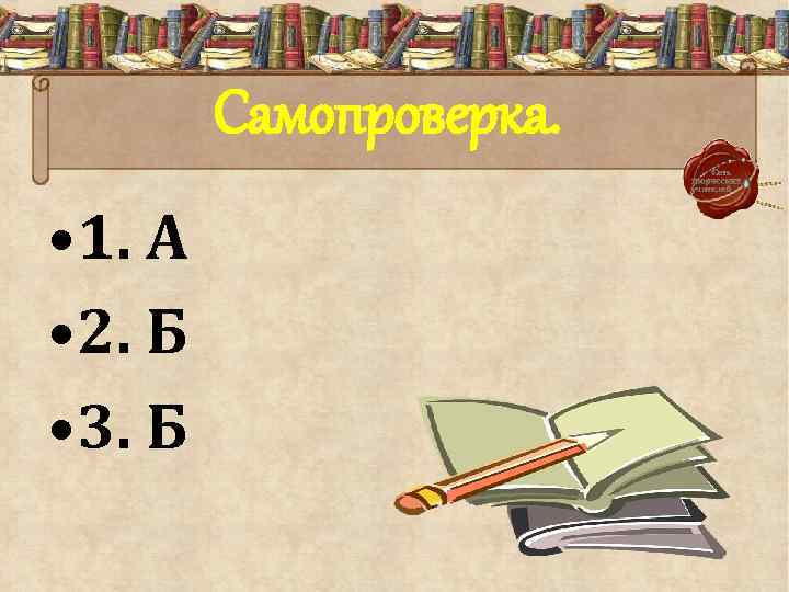 Самопроверка. • 1. А • 2. Б • 3. Б 