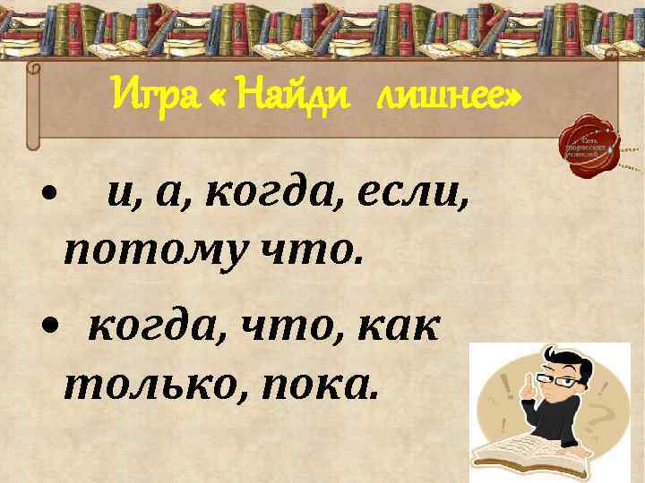 Игра « Найди лишнее» • и, а, когда, если, потому что. • когда, что,