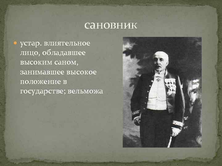 сановник устар. влиятельное лицо, обладавшее высоким саном, занимавшее высокое положение в государстве; вельможа 