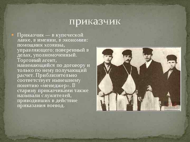приказчик Приказчик — в купеческой лавке, в имении, в экономии: помощник хозяина, управляющего; поверенный