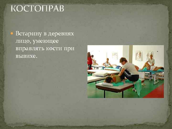 КОСТОПРАВ Встарину в деревнях лицо, умеющее вправлять кости при вывихе. 