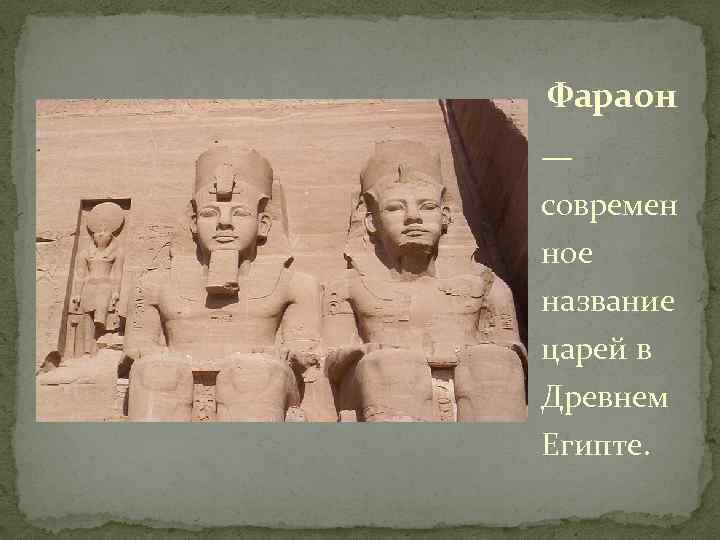 Фараон — современ ное название царей в Древнем Египте. 