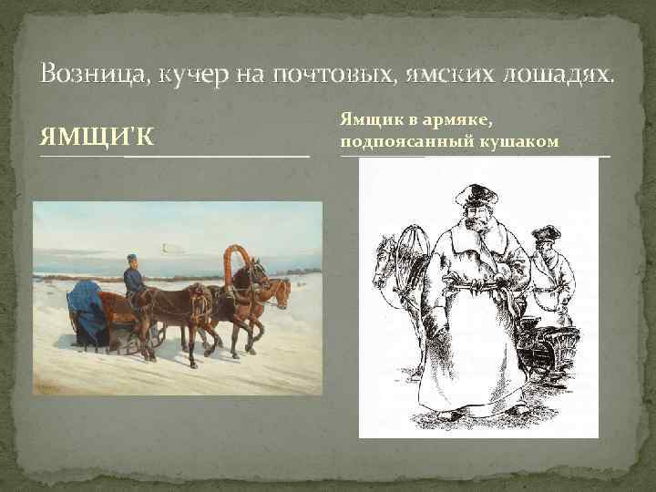 Возница, кучер на почтовых, ямских лошадях. ЯМЩИ'К Ямщик в армяке, подпоясанный кушаком 