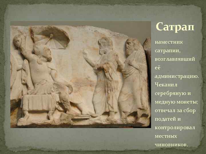 Сатрап наместник сатрапии, возглавлявший её администрацию. Чеканил серебряную и медную монеты; отвечал за сбор