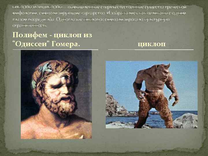 КИКЛОПЫ, ИЛИ ЦИКЛОПЫ — вымышленные сверхъестественные существа греческой мифологии, символизирующие варварство. Изображались как великаны