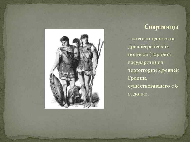 Спартанцы – жители одного из древнегреческих полисов (городов – государств) на территории Древней Греции,
