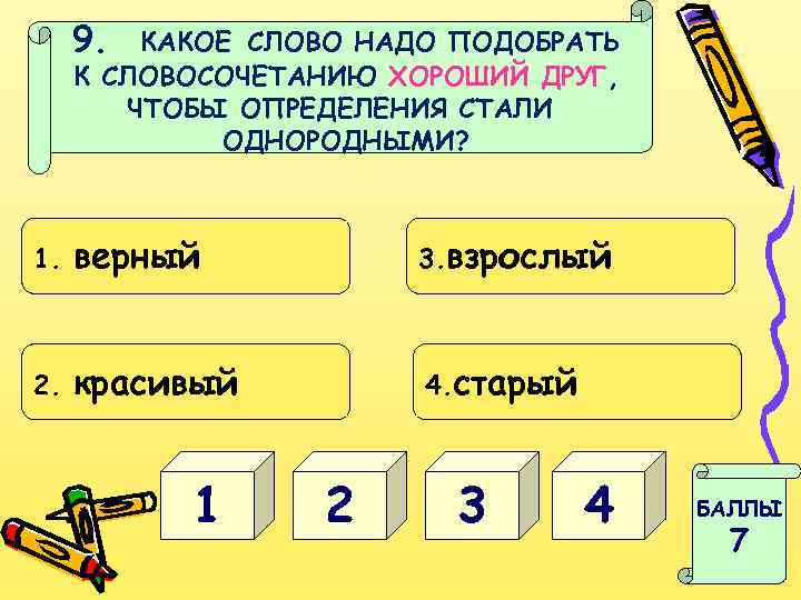 9. КАКОЕ СЛОВО НАДО ПОДОБРАТЬ К СЛОВОСОЧЕТАНИЮ ХОРОШИЙ ДРУГ, ЧТОБЫ ОПРЕДЕЛЕНИЯ СТАЛИ ОДНОРОДНЫМИ? 1.