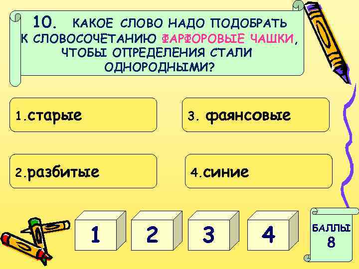 10. КАКОЕ СЛОВО НАДО ПОДОБРАТЬ К СЛОВОСОЧЕТАНИЮ ФАРФОРОВЫЕ ЧАШКИ, ЧТОБЫ ОПРЕДЕЛЕНИЯ СТАЛИ ОДНОРОДНЫМИ? 1.